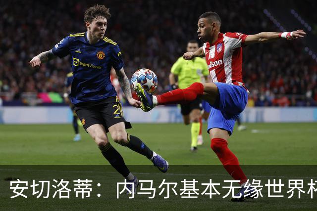 安切洛蒂：内马尔基本无缘世界杯首战 右小腿仍旧有肿胀